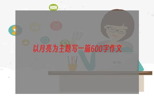 以月亮为主题写一篇600字作文