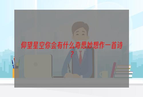 仰望星空你会有什么奇思妙想作一首诗？