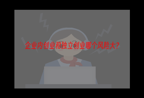 企业内创业和独立创业哪个风险大？