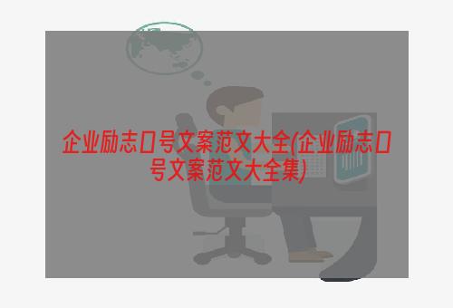 企业励志口号文案范文大全(企业励志口号文案范文大全集)