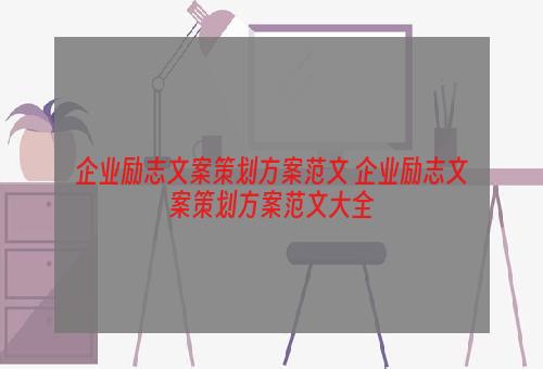 企业励志文案策划方案范文 企业励志文案策划方案范文大全