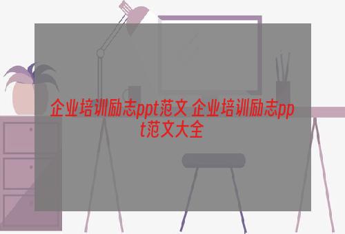 企业培训励志ppt范文 企业培训励志ppt范文大全