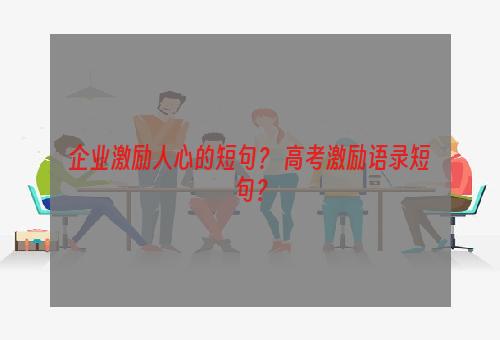 企业激励人心的短句？ 高考激励语录短句？