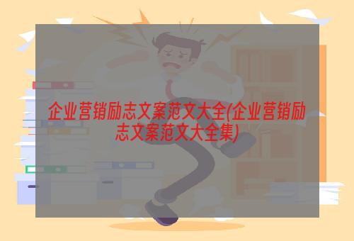 企业营销励志文案范文大全(企业营销励志文案范文大全集)