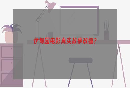 伊甸园电影真实故事改编？