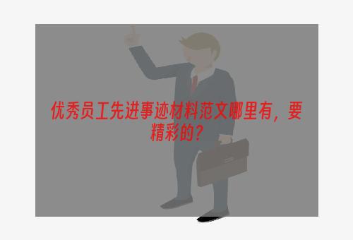 优秀员工先进事迹材料范文哪里有，要精彩的？