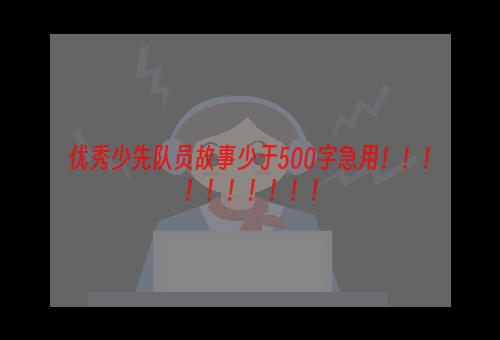 优秀少先队员故事少于500字急用！！！！！！！！！！