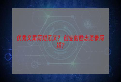 优秀文案简短范文？ 创业的励志语录简短？