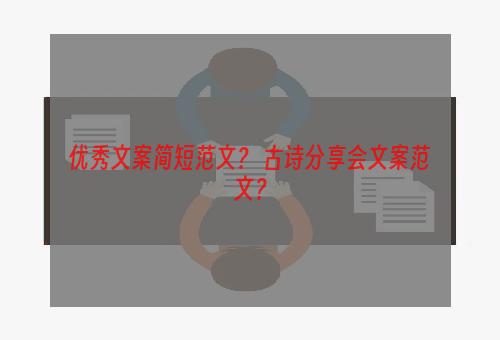 优秀文案简短范文？ 古诗分享会文案范文？
