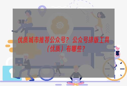 优质城市推荐公众号？ 公众号排版工具（优质）有哪些？