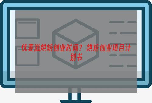 优麦滋烘焙创业时间？ 烘焙创业项目计划书