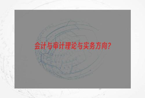 会计与审计理论与实务方向？