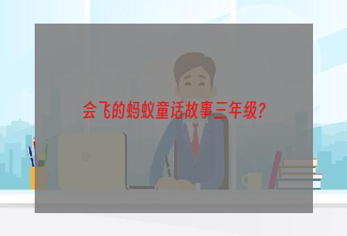 会飞的蚂蚁童话故事三年级？