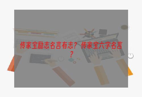 传家宝励志名言有志？ 传家宝六字名言？