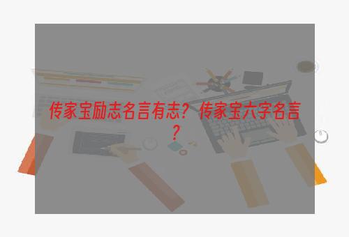 传家宝励志名言有志？ 传家宝六字名言？