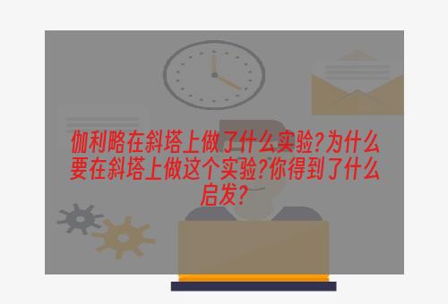 伽利略在斜塔上做了什么实验?为什么要在斜塔上做这个实验?你得到了什么启发?