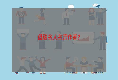 低碳名人名言作者？