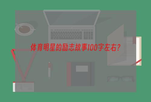 体育明星的励志故事100字左右？