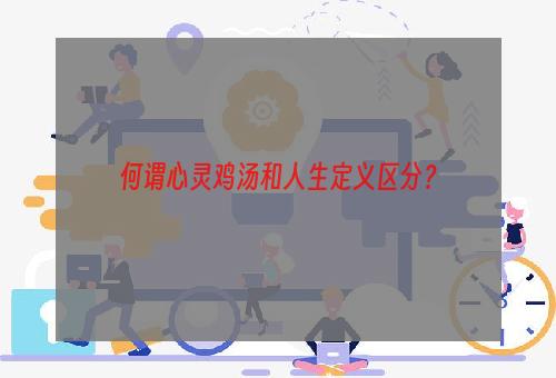 何谓心灵鸡汤和人生定义区分？