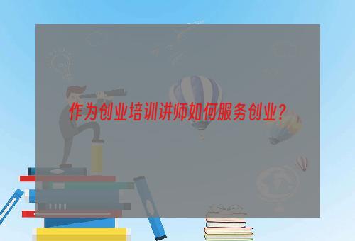 作为创业培训讲师如何服务创业？