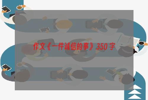 作文《一件诚信的事》 350 字