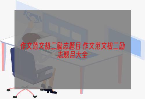 作文范文初二励志题目 作文范文初二励志题目大全