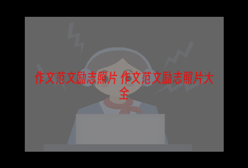 作文范文励志照片 作文范文励志照片大全