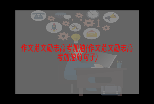 作文范文励志高考加油(作文范文励志高考加油的句子)