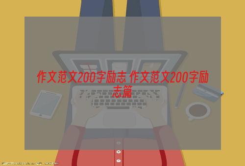 作文范文200字励志 作文范文200字励志篇