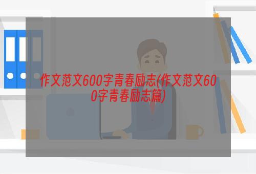 作文范文600字青春励志(作文范文600字青春励志篇)