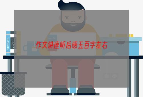 作文讲座听后感五百字左右