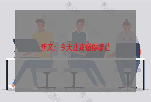 作文：今天让我懂得谦让