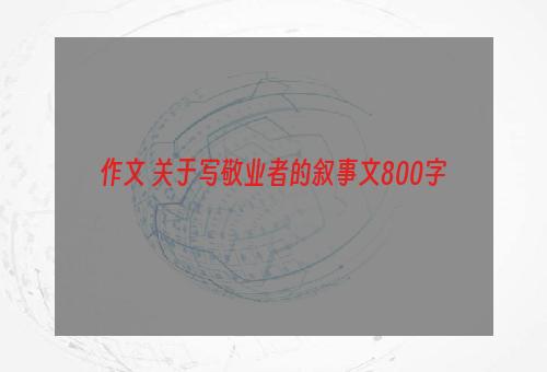 作文 关于写敬业者的叙事文800字