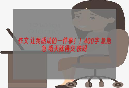 作文 让我感动的一件事！！400字 急急急 明天就得交 快呀