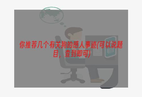 你推荐几个有关狗的感人事迹(可以说题目，查到即可)