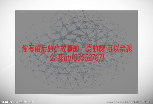 你有雨后的小故事的一类的啊 可以给我么 我qq1835527671