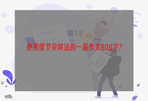 使用情节突转法的一篇作文600字？