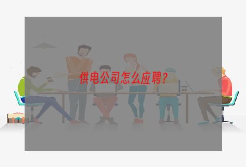 供电公司怎么应聘？