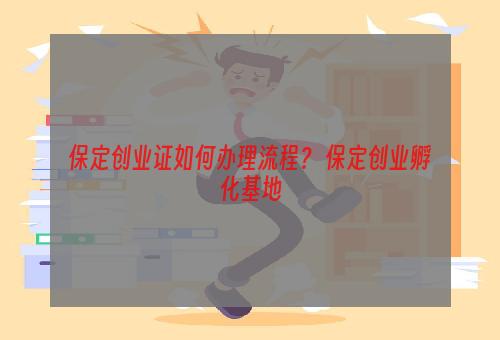 保定创业证如何办理流程？ 保定创业孵化基地