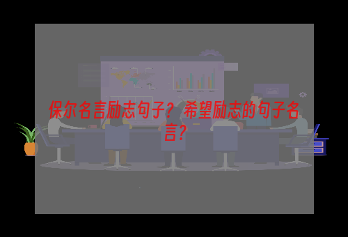 保尔名言励志句子？ 希望励志的句子名言？