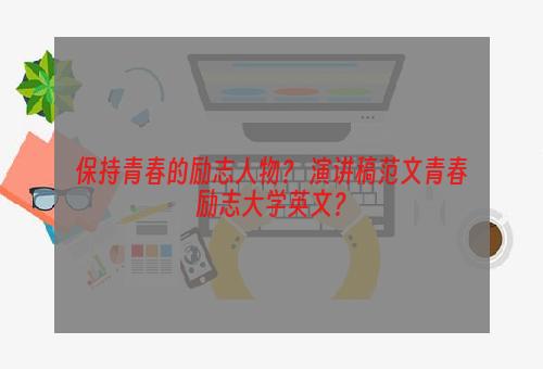 保持青春的励志人物？ 演讲稿范文青春励志大学英文？