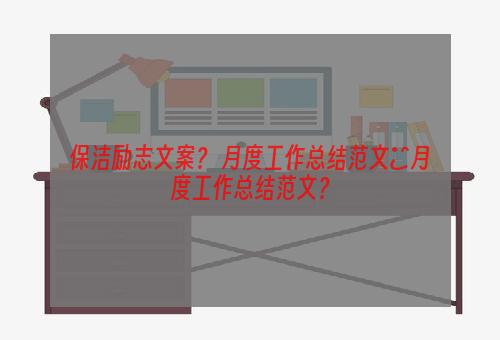 保洁励志文案？ 月度工作总结范文■月度工作总结范文？