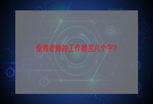 保育老师的工作格言八个字？