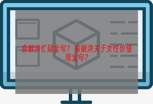 俞敏洪忙碌金句？ 俞敏洪关于女性价值观金句？