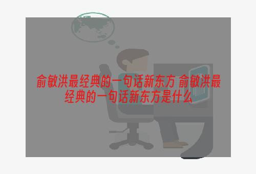 俞敏洪最经典的一句话新东方 俞敏洪最经典的一句话新东方是什么