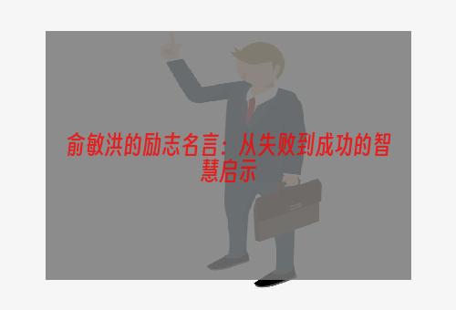 俞敏洪的励志名言：从失败到成功的智慧启示