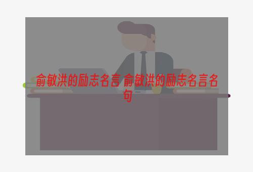 俞敏洪的励志名言 俞敏洪的励志名言名句