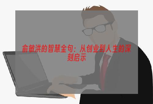 俞敏洪的智慧金句：从创业到人生的深刻启示