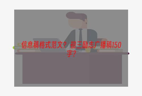 信息稿格式范文？ 初三励志广播稿150字？