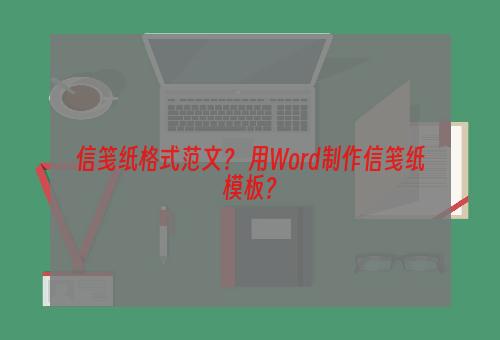 信笺纸格式范文？ 用Word制作信笺纸模板？